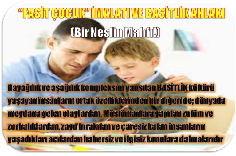 FASİT ÇOCUK İMALATI VE BASİTLİK AHLAKI (Bir Neslin Mahfı!)