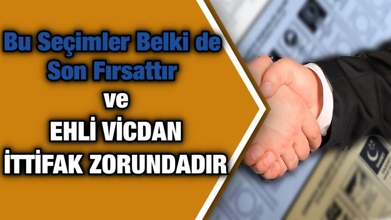 Bu Seçimler Belki de Son Fırsattır  ve  EHLİ VİCDAN İTTİFAK ZORUNDADIR