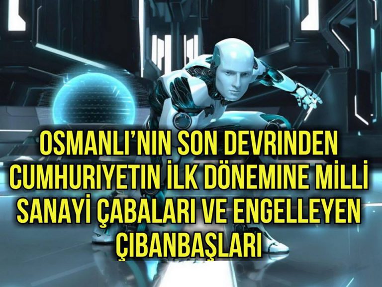 Osmanlının Son Devrinden Cumhuriyetin İlk Dönemine MİLLİ SANAYİ ÇABALARI VE ENGELLEYEN ÇIBANBAŞLARI