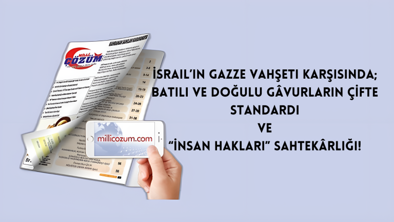 İsrail’in Gazze Vahşeti Karşısında; BATILI VE DOĞULU GÂVURLARIN ÇİFTE STANDARDI VE “İNSAN HAKLARI” SAHTEKÂRLIĞI!  I