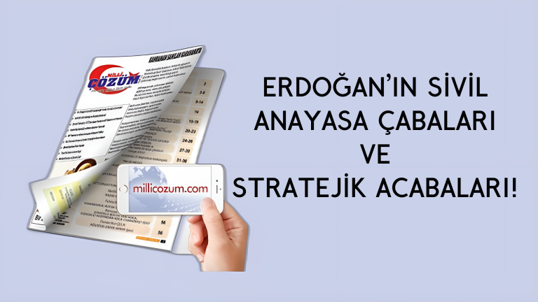 ERDOĞAN’IN SİVİL ANAYASA ÇABALARI VE STRATEJİK ACABALARI!